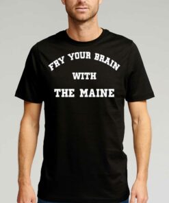 Fry Your Brain With The Maine T-shirt Fry Your Brain With The Maine T-shirt