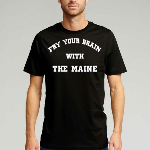 Fry Your Brain With The Maine T-shirt