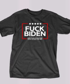 Fuck Biden And Fuck Everyone Who Voted T-shirt Fuck Biden And Fuck Everyone Who Voted T-shirt