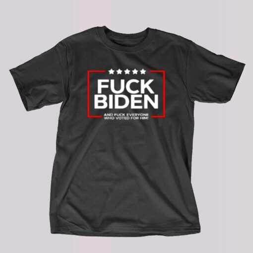 Fuck Biden And Fuck Everyone Who Voted T-shirt