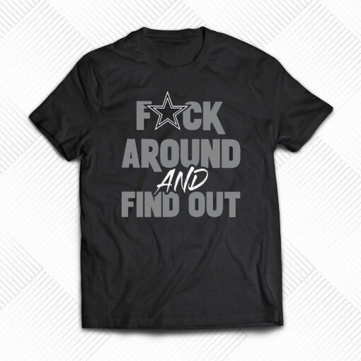 Fuck Dallas Cowboys Around And Find Out Shirt