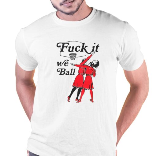 Fuck It We Ball Shirt