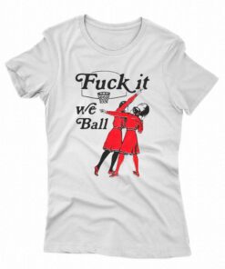 Fuck It We Ball Shirt Fuck It We Ball Shirt