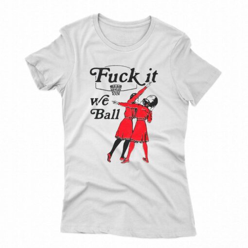 Fuck It We Ball Shirt