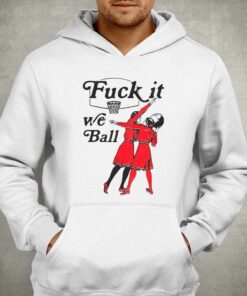 Fuck It We Ball Shirt 3