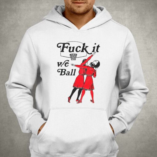 Fuck It We Ball Shirt