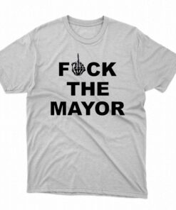 Fuck The Mayor Shirt Fuck The Mayor Shirt