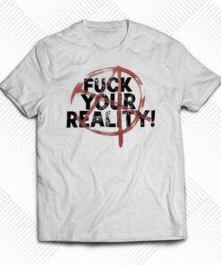 Fuck Your Reality T-shirt Fuck Your Reality T-shirt