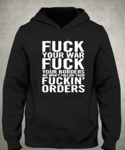 Fuck Your War Fuck Your Borders We Wont Follow Your Fuckin Orders T shirt 3
