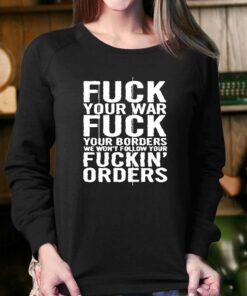 Fuck Your War Fuck Your Borders We Wont Follow Your Fuckin Orders T shirt 4