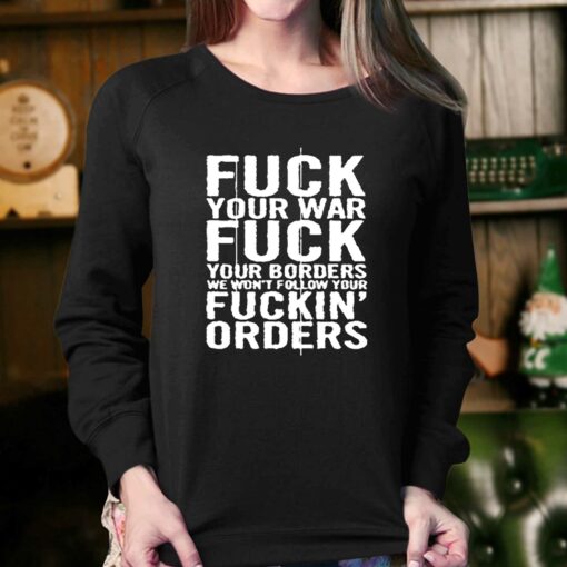 Fuck Your War Fuck Your Borders We Won’t Follow Your Fuckin’ Orders T-shirt