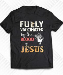 Fully Vaccinated By The Blood Of Jesus Shirt Fully Vaccinated By The Blood Of Jesus Shirt