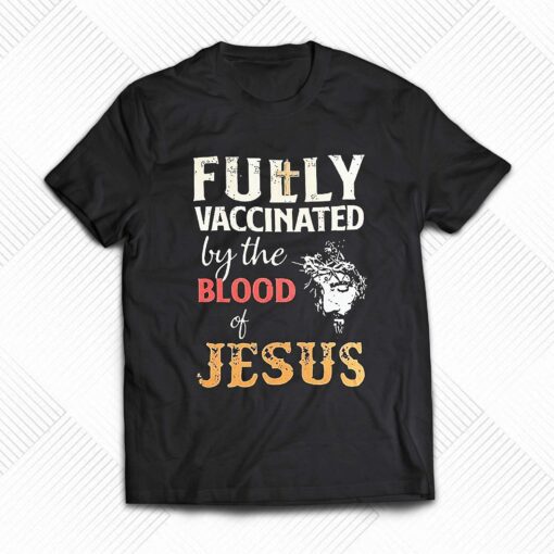 Fully Vaccinated By The Blood Of Jesus Shirt