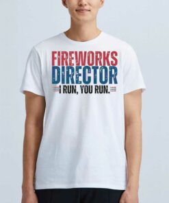Funny 4th Of July Fire Works Director I Run You Run Shirt Funny 4th Of July Fire Works Director I Run You Run Shirt