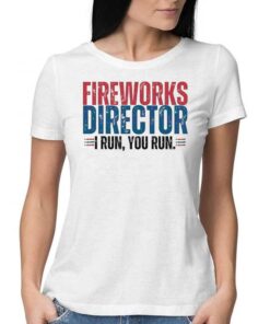 Funny 4th Of July Fire Works Director I Run You Run Shirt Funny 4th Of July Fire Works Director I Run You Run Shirt