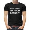 Funny Detroit Shirt Bitch Please I’m From Detroit