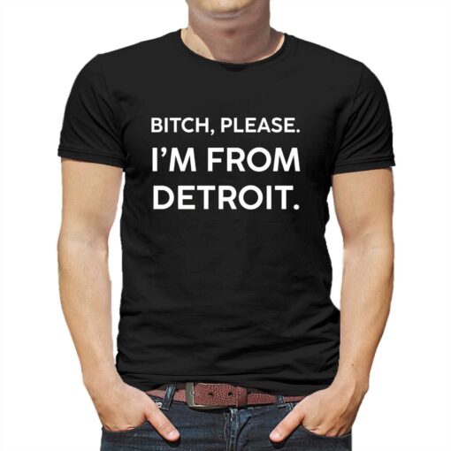 Funny Detroit Shirt Bitch Please I’m From Detroit