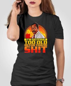 Funny Getting Too Old For This Shit Shirt Funny Getting Too Old For This Shit Shirt