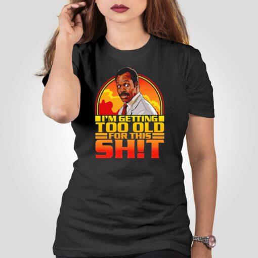 Funny Getting Too Old For This Shit Shirt