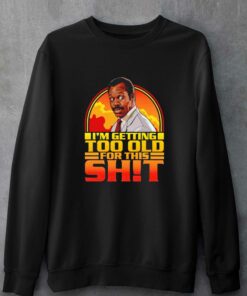 Funny Getting Too Old For This Shit Shirt 3 Funny Getting Too Old For This Shit Shirt 4