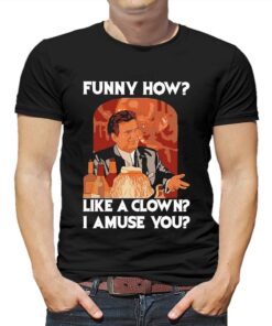 Funny How Like A Clown I Amuse You Shirt Funny How Like A Clown I Amuse You Shirt