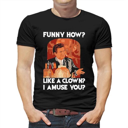 Funny How Like A Clown I Amuse You Shirt