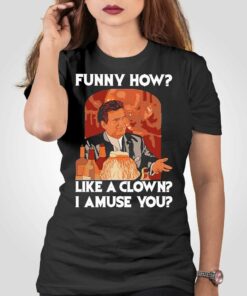 Funny How Like A Clown I Amuse You Shirt Funny How Like A Clown I Amuse You Shirt
