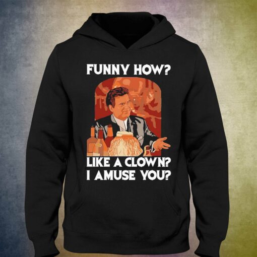 Funny How Like A Clown I Amuse You Shirt