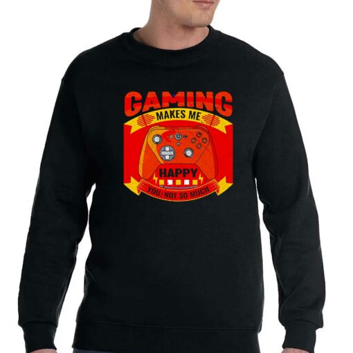 Gaming Makes Me Happy You Not So Much Shirt