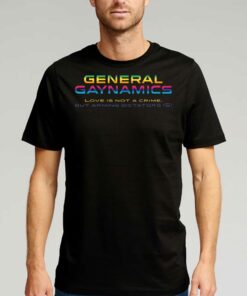 General Gaynamics Love Is Not A Crime But Arming Dictators Is T-shirt General Gaynamics Love Is Not A Crime But Arming Dictators Is T-shirt