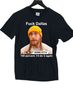 George Kittle 100 Percent I’d Do It Again Fuck Dallas T-shirt George Kittle 100 Percent I’d Do It Again Fuck Dallas T-shirt
