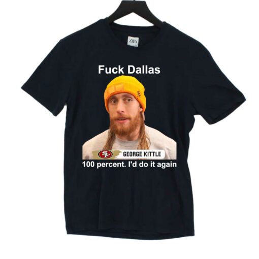 George Kittle 100 Percent I’d Do It Again Fuck Dallas T-shirt