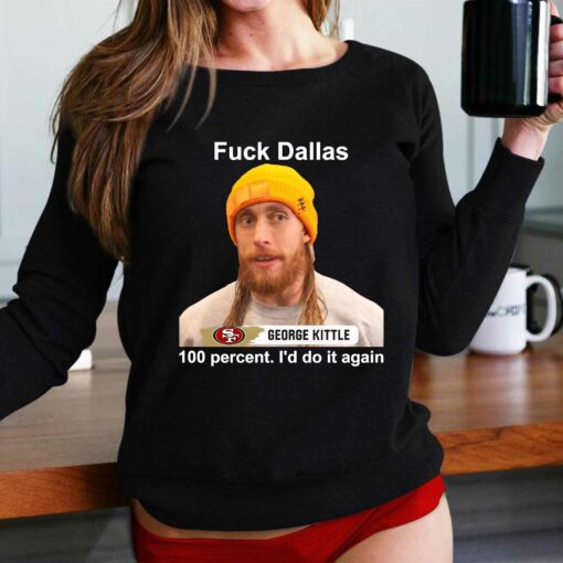 George Kittle 100 Percent I’d Do It Again Fuck Dallas T-shirt