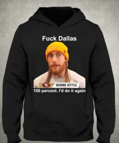 George Kittle 100 Percent I'd Do It Again Fuck Dallas T-shirt 2 George Kittle 100 Percent Id Do It Again Fuck Dallas T shirt 3