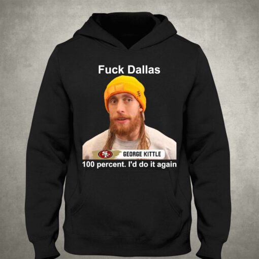 George Kittle 100 Percent I’d Do It Again Fuck Dallas T-shirt