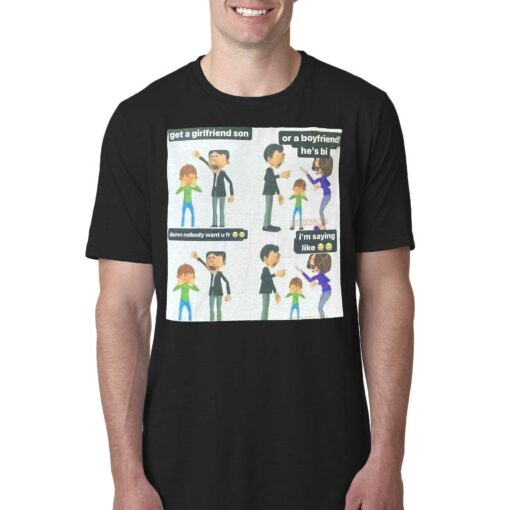 Get A Girlfriend Son Or A Boyfriend He’s Bi Meme Shirt