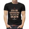 Give Me Sriracha Or Give Me Death Shirt