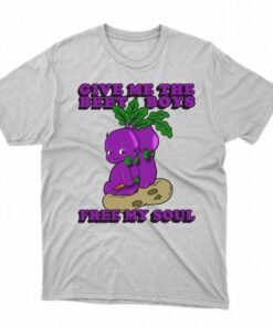 Give Me The Beet Boys And Free My Soul Shirt 1