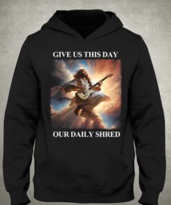 Give Us This Day Our Daily Shred T-shirt 2 Give Us This Day Our Daily Shred T shirt 3