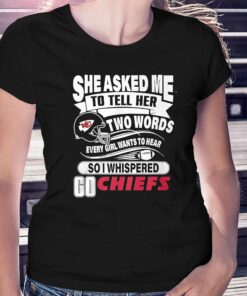 Go Kansas City Chiefs She Asked Me To Tell Her Two Words T-shirt Go Kansas City Chiefs She Asked Me To Tell Her Two Words T-shirt
