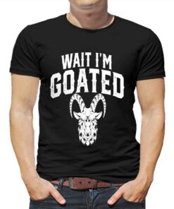 Goat Humor Wait I’m Goated Shirt Goat Humor Wait I’m Goated Shirt