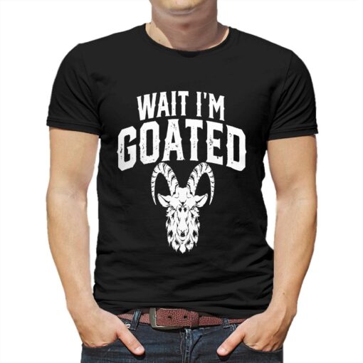 Goat Humor Wait I’m Goated Shirt