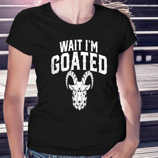 Goat Humor Wait I’m Goated Shirt