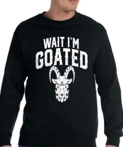 Goat Humor Wait I'm Goated Shirt 3 Goat Humor Wait Im Goated Shirt 4