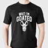 Goat Humor Wait I’m Goated T-shirt