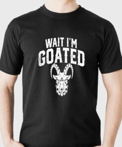 Goat Humor Wait I’m Goated T-shirt Goat Humor Wait I’m Goated T-shirt
