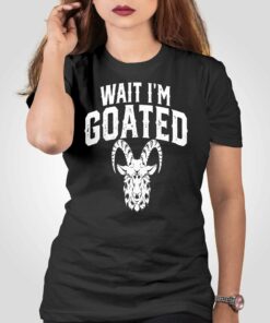 Goat Humor Wait I’m Goated T-shirt Goat Humor Wait I’m Goated T-shirt