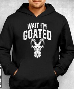 Goat Humor Wait I'm Goated T-shirt 2 Goat Humor Wait Im Goated T shirt 3