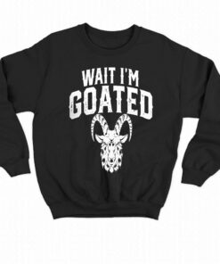Goat Humor Wait I'm Goated T-shirt 3 Goat Humor Wait Im Goated T shirt 4