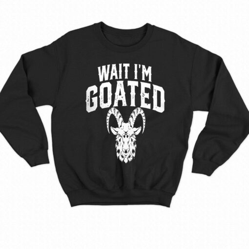 Goat Humor Wait I’m Goated T-shirt